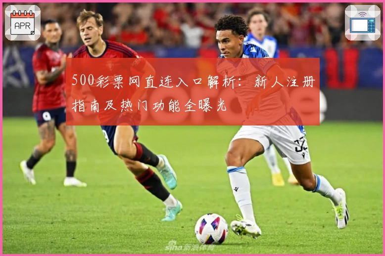 500彩票网直连入口解析：新人注册指南及热门功能全曝光