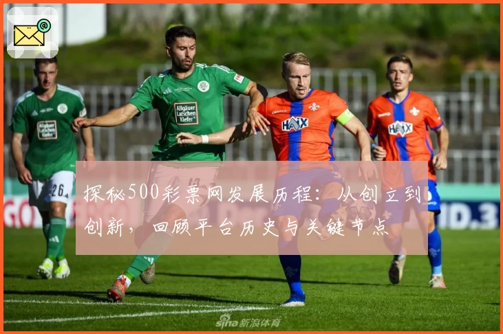 探秘500彩票网发展历程：从创立到创新，回顾平台历史与关键节点