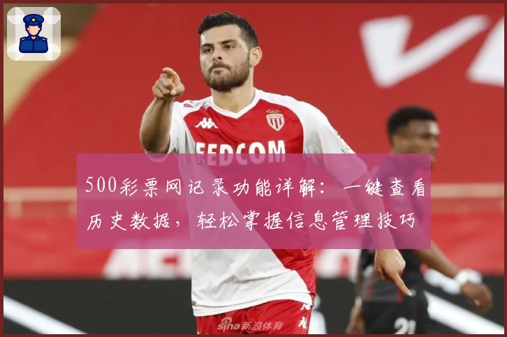 500彩票网记录功能详解：一键查看历史数据，轻松掌握信息管理技巧