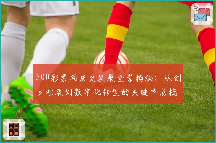 500彩票网历史发展全景揭秘：从创立初衷到数字化转型的关键节点梳理