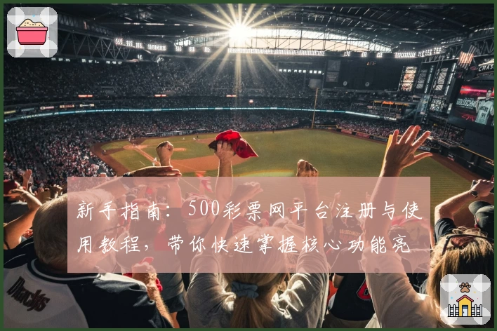 新手指南:500彩票网平台注册与使用教程,带你快速掌握核心功能亮点