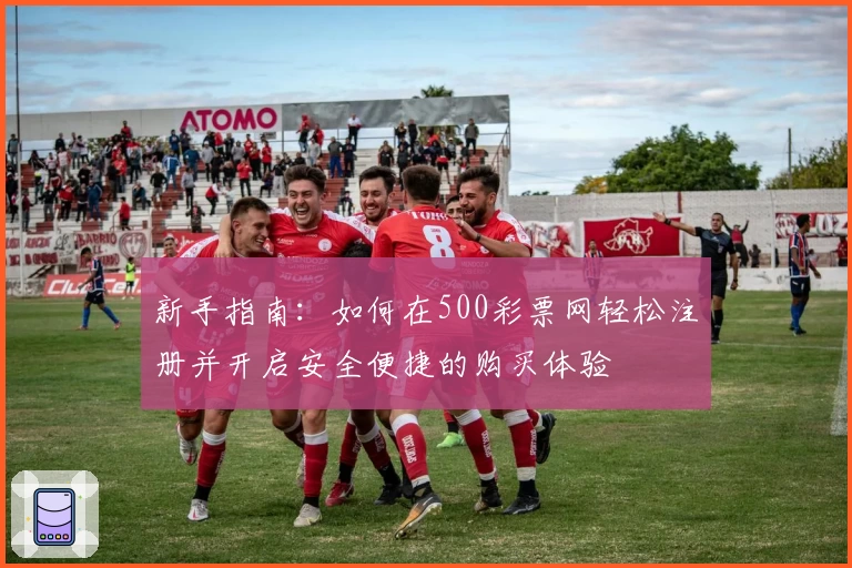 新手指南：如何在500彩票网轻松注册并开启安全便捷的购买体验