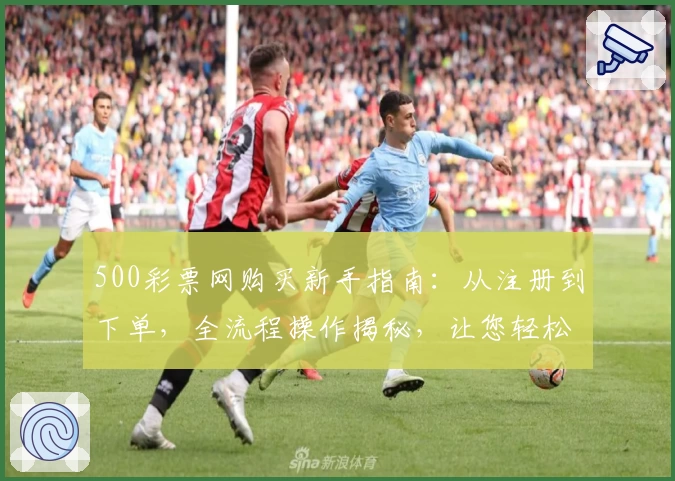 500彩票网购买新手指南：从注册到下单，全流程操作揭秘，让您轻松上手