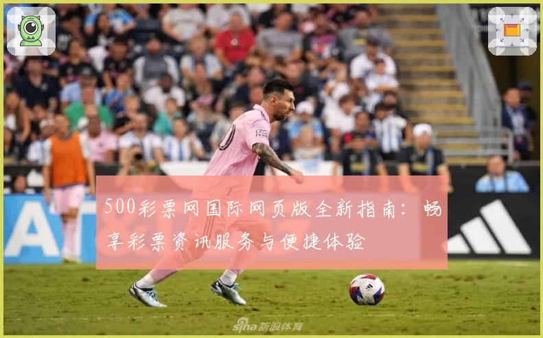 500彩票网国际网页版全新指南:畅享彩票资讯服务与便捷体验