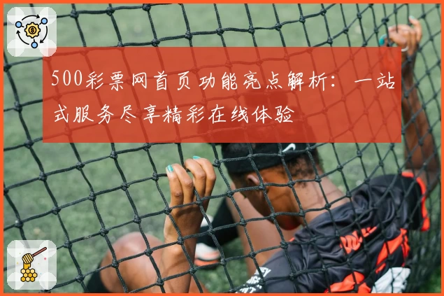 500彩票网首页功能亮点解析：一站式服务尽享精彩在线体验
