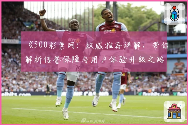 《500彩票网：权威推荐详解，带你解析信誉保障与用户体验升级之路》