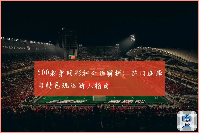 500彩票网彩种全面解析：热门选择与特色玩法新人指南