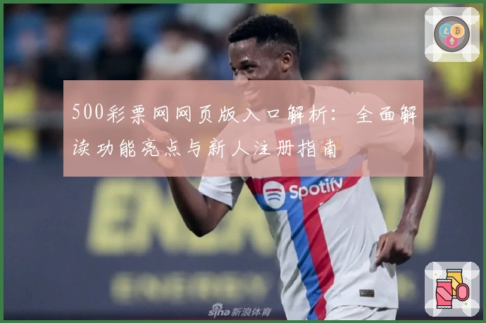 500彩票网网页版入口解析：全面解读功能亮点与新人注册指南