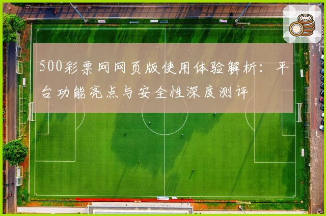 500彩票网网页版使用体验解析：平台功能亮点与安全性深度测评