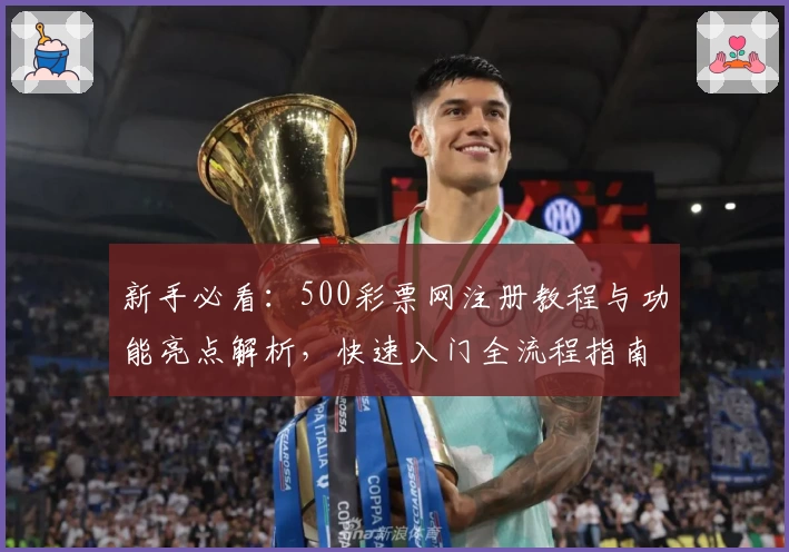 新手必看：500彩票网注册教程与功能亮点解析，快速入门全流程指南