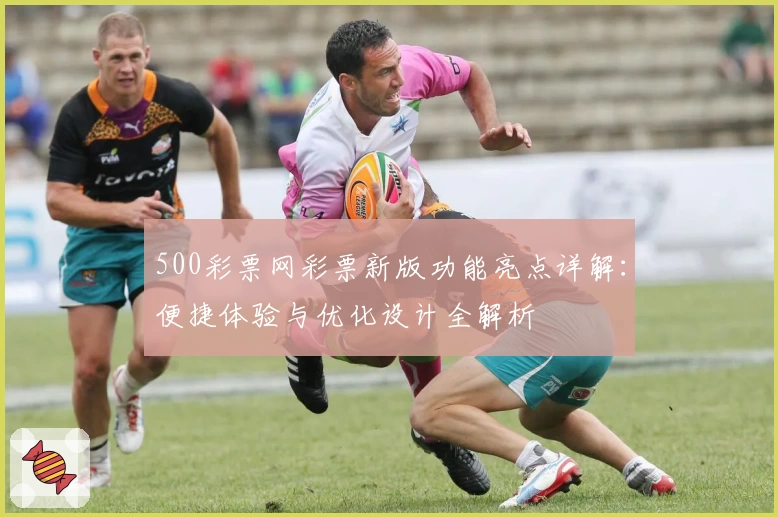 500彩票网彩票新版功能亮点详解：便捷体验与优化设计全解析