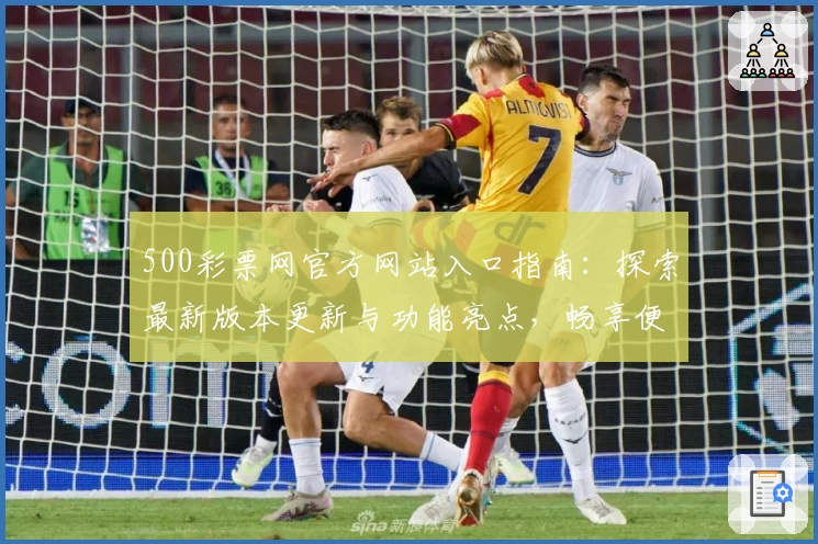 500彩票网官方网站入口指南：探索最新版本更新与功能亮点，畅享便捷体验