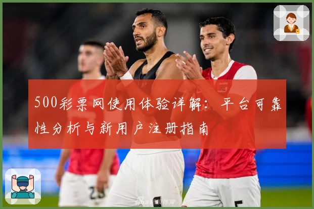 500彩票网使用体验详解：平台可靠性分析与新用户注册指南