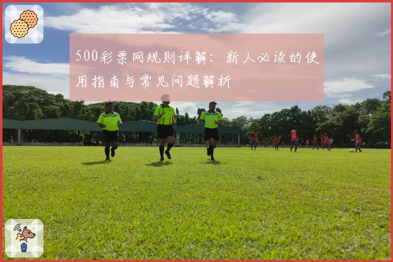500彩票网规则详解：新人必读的使用指南与常见问题解析