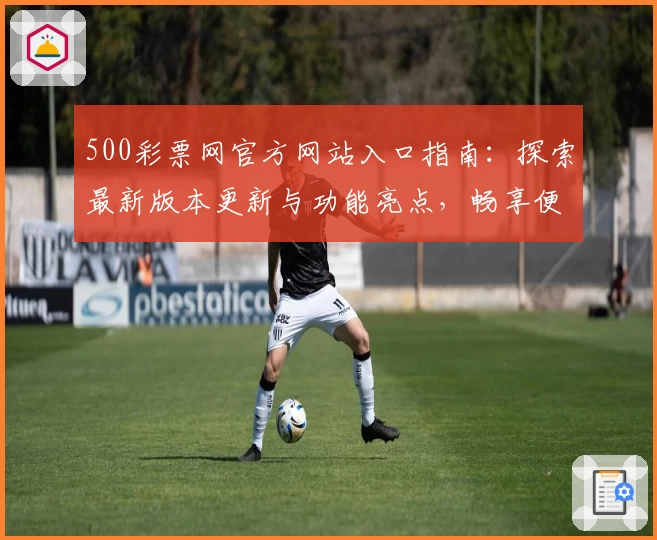 500彩票网官方网站入口指南:探索最新版本更新与功能亮点,畅享便捷体验