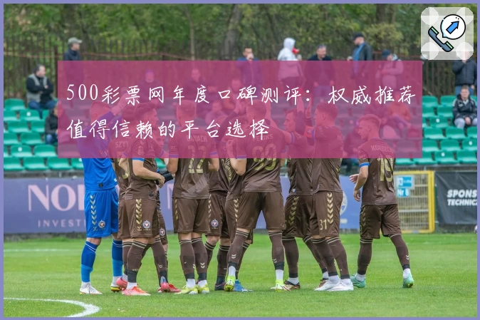 500彩票网年度口碑测评：权威推荐值得信赖的平台选择
