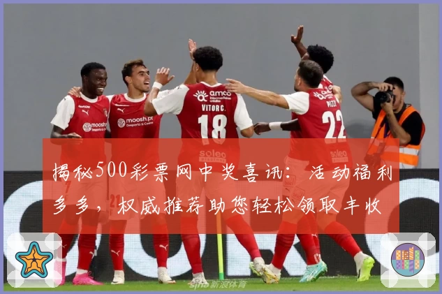 揭秘500彩票网中奖喜讯：活动福利多多，权威推荐助您轻松领取丰收之喜