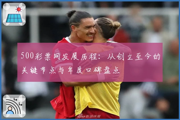 500彩票网发展历程:从创立至今的关键节点与年度口碑盘点