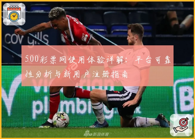 500彩票网使用体验详解：平台可靠性分析与新用户注册指南
