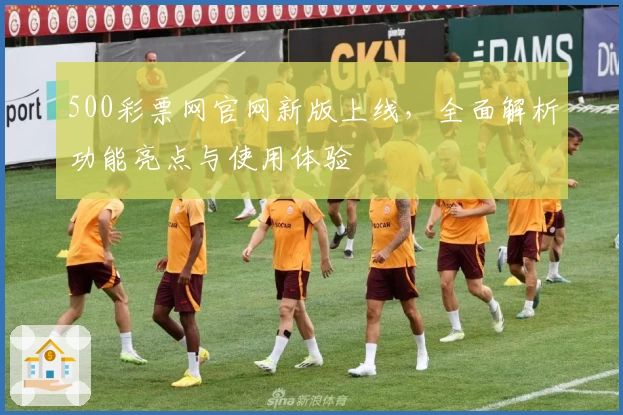 500彩票网官网新版上线，全面解析功能亮点与使用体验