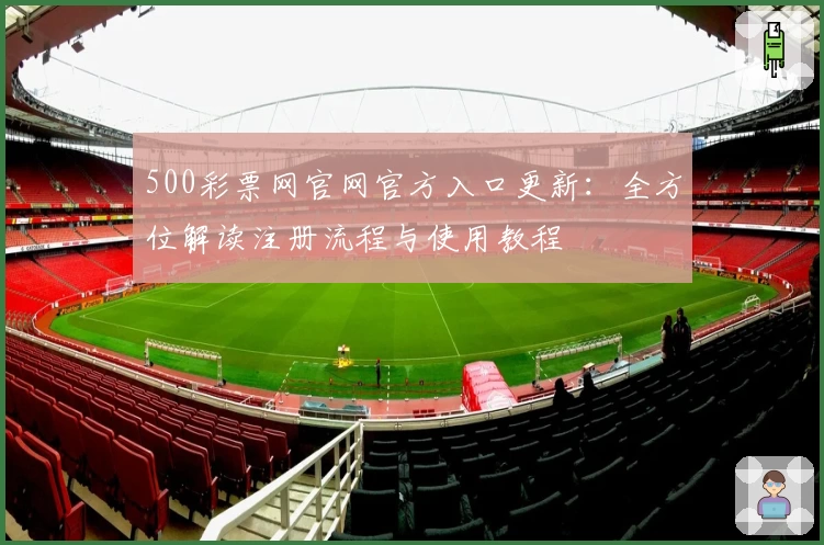 500彩票网官网官方入口更新：全方位解读注册流程与使用教程